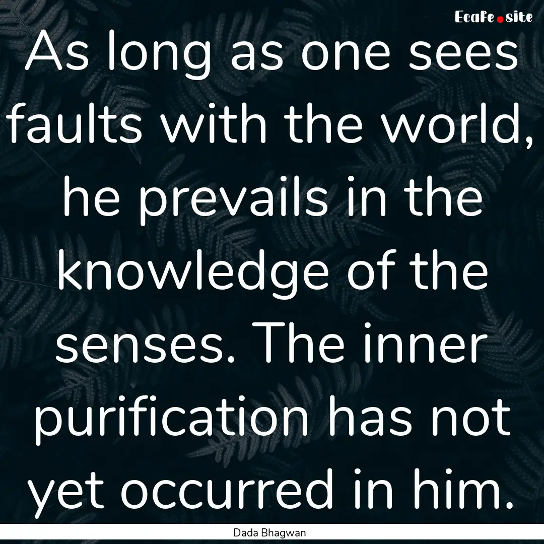 As long as one sees faults with the world,.... : Quote by Dada Bhagwan