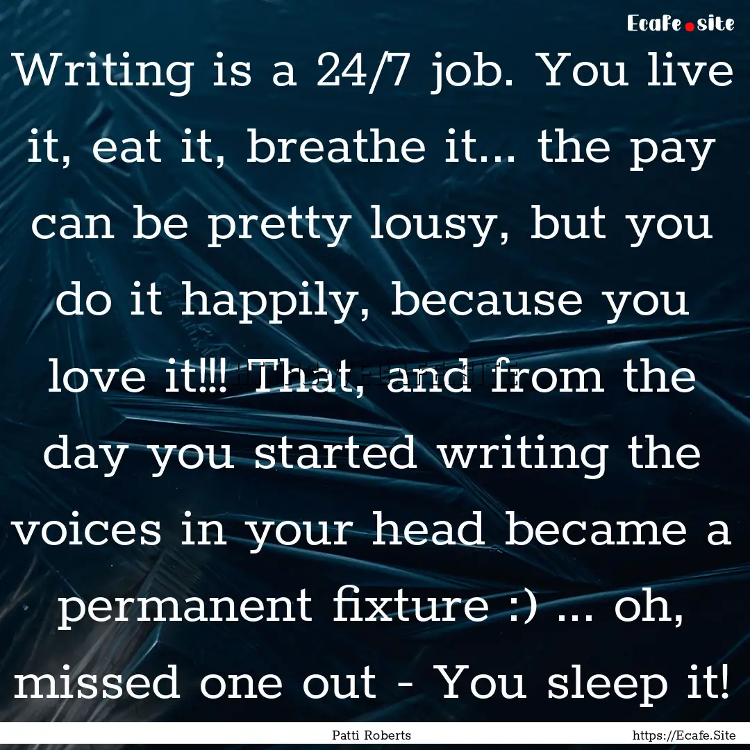 Writing is a 24/7 job. You live it, eat it,.... : Quote by Patti Roberts