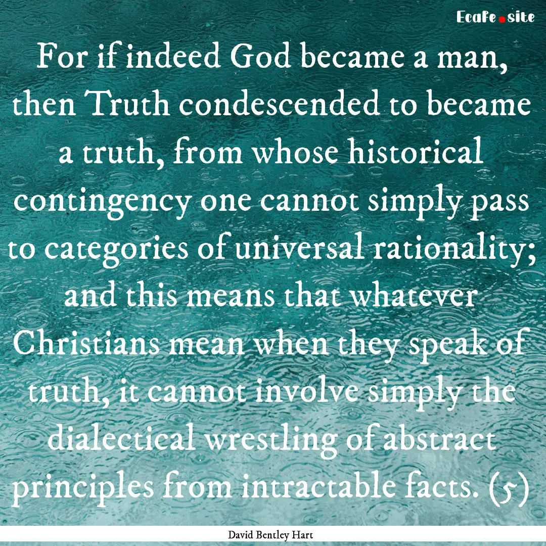 For if indeed God became a man, then Truth.... : Quote by David Bentley Hart