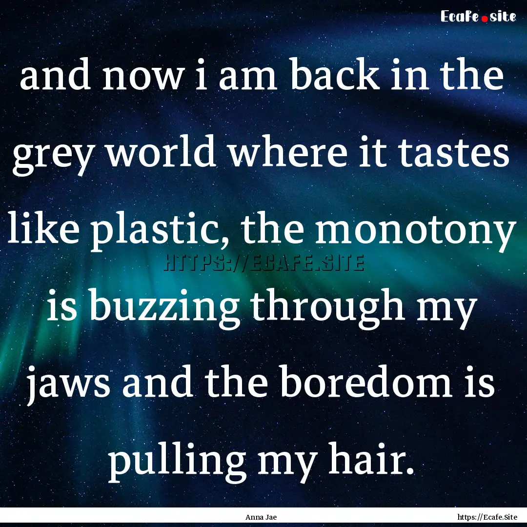 and now i am back in the grey world where.... : Quote by Anna Jae