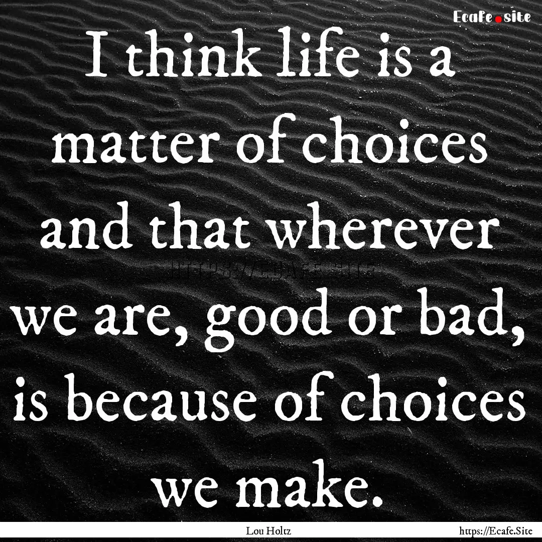 I think life is a matter of choices and that.... : Quote by Lou Holtz