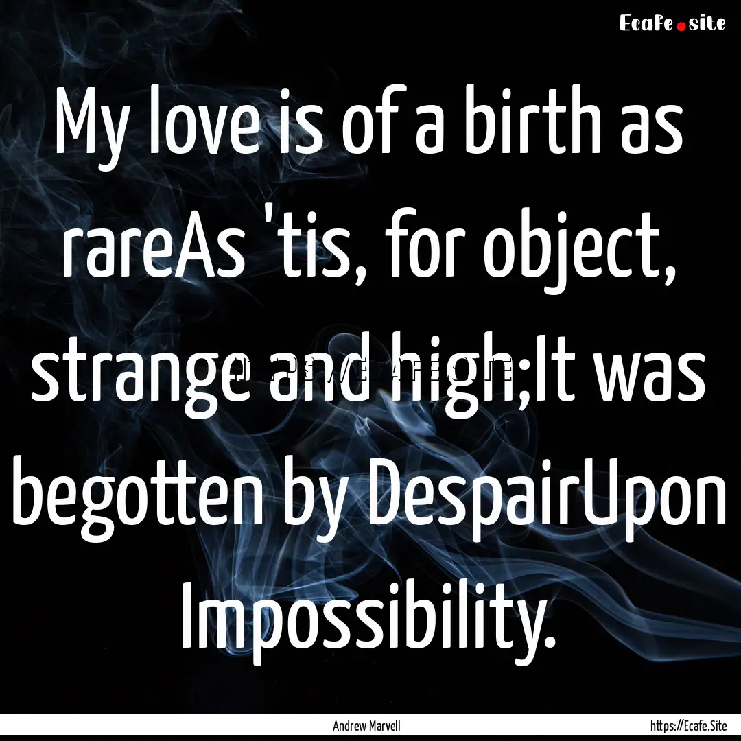 My love is of a birth as rareAs 'tis, for.... : Quote by Andrew Marvell