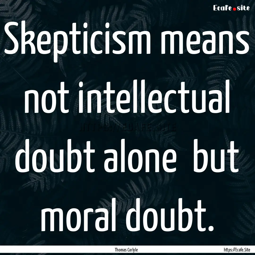 Skepticism means not intellectual doubt.... : Quote by Thomas Carlyle