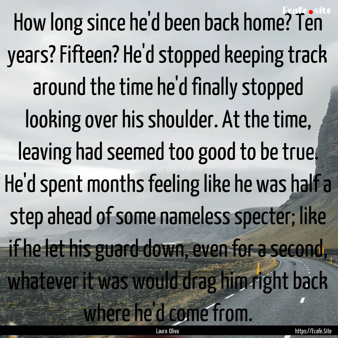 How long since he'd been back home? Ten years?.... : Quote by Laura Oliva