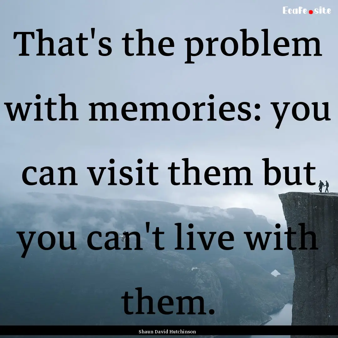 That's the problem with memories: you can.... : Quote by Shaun David Hutchinson