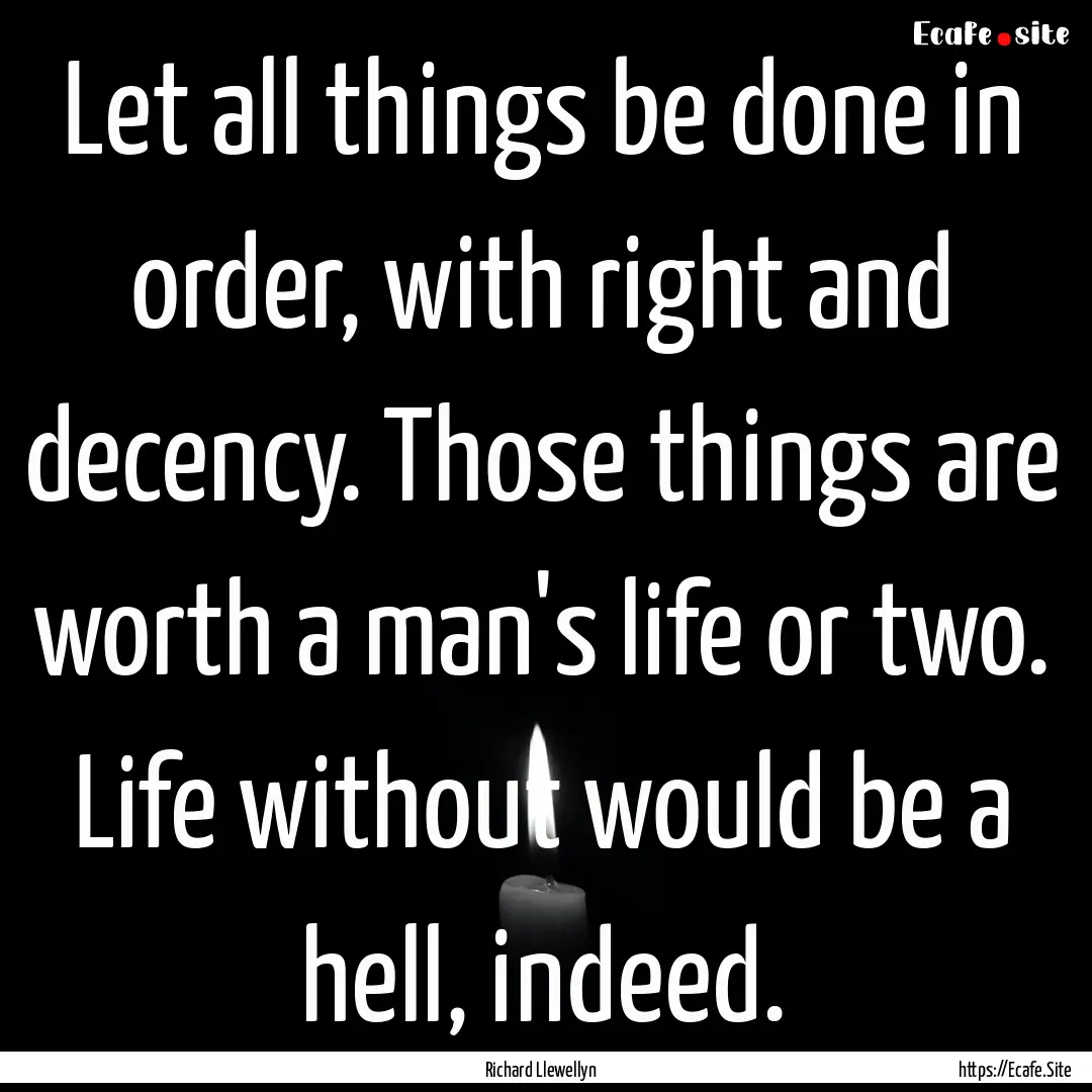 Let all things be done in order, with right.... : Quote by Richard Llewellyn