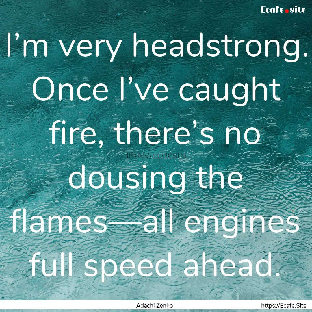 I’m very headstrong. Once I’ve caught.... : Quote by Adachi Zenko