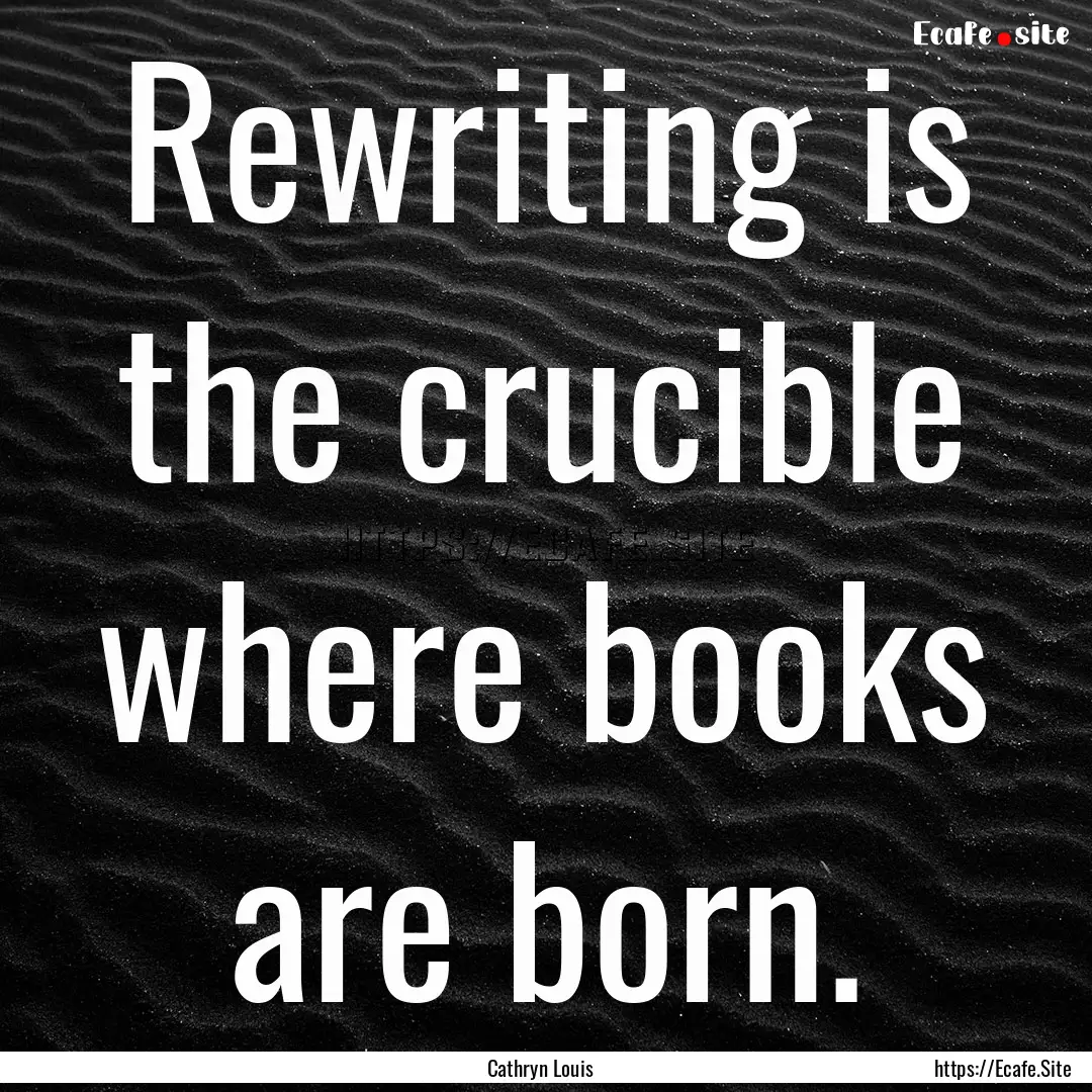 Rewriting is the crucible where books are.... : Quote by Cathryn Louis