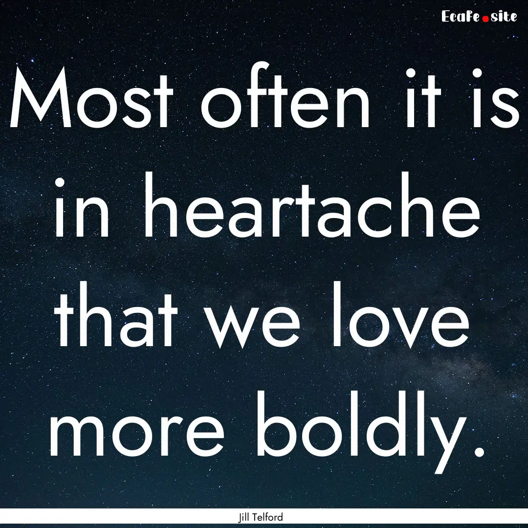 Most often it is in heartache that we love.... : Quote by Jill Telford