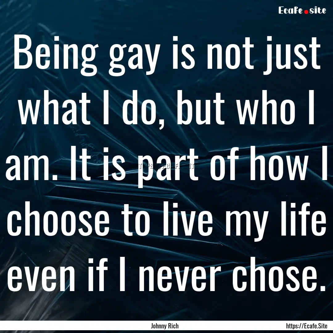 Being gay is not just what I do, but who.... : Quote by Johnny Rich