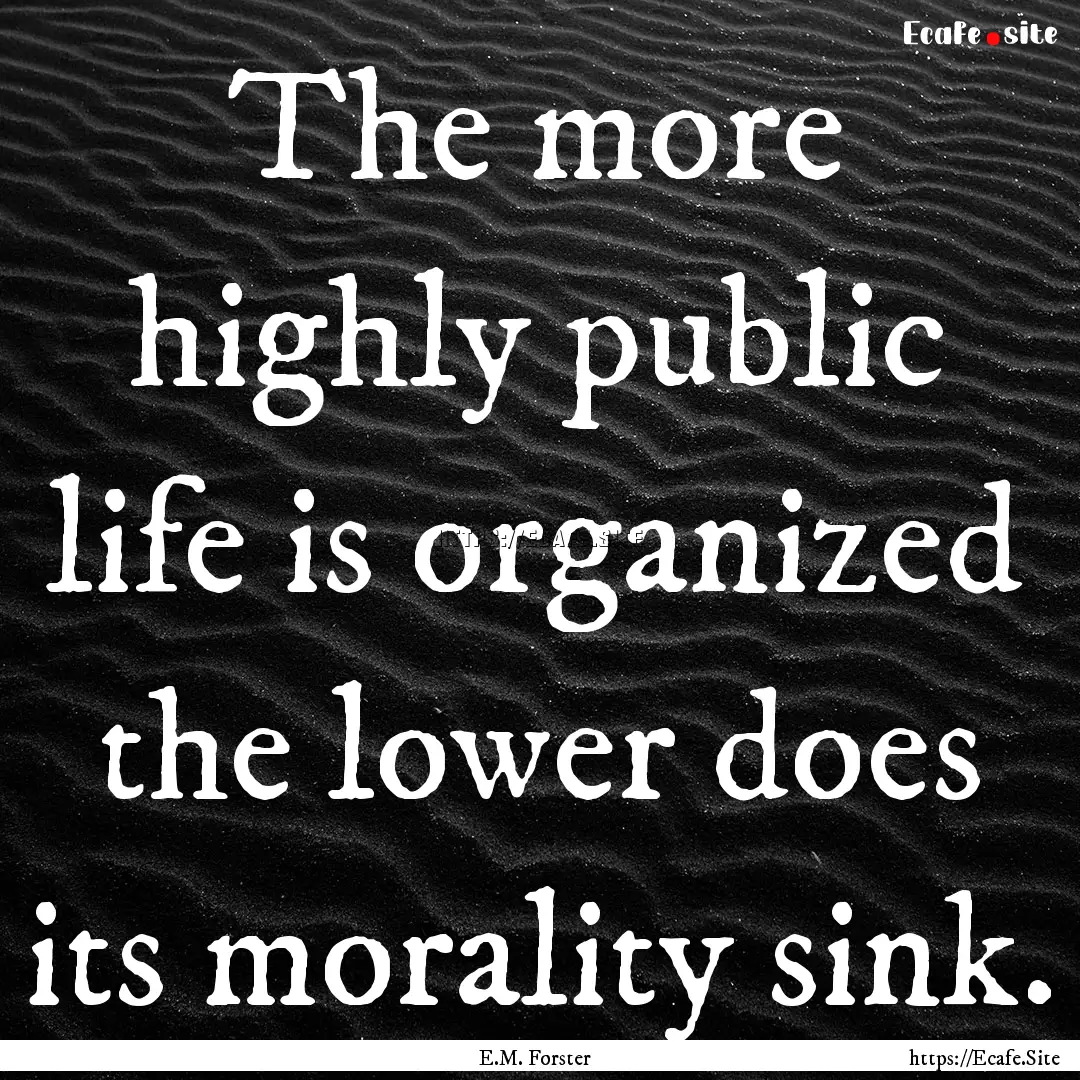 The more highly public life is organized.... : Quote by E.M. Forster