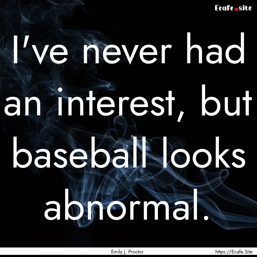 I've never had an interest, but baseball.... : Quote by Emily J. Proctor