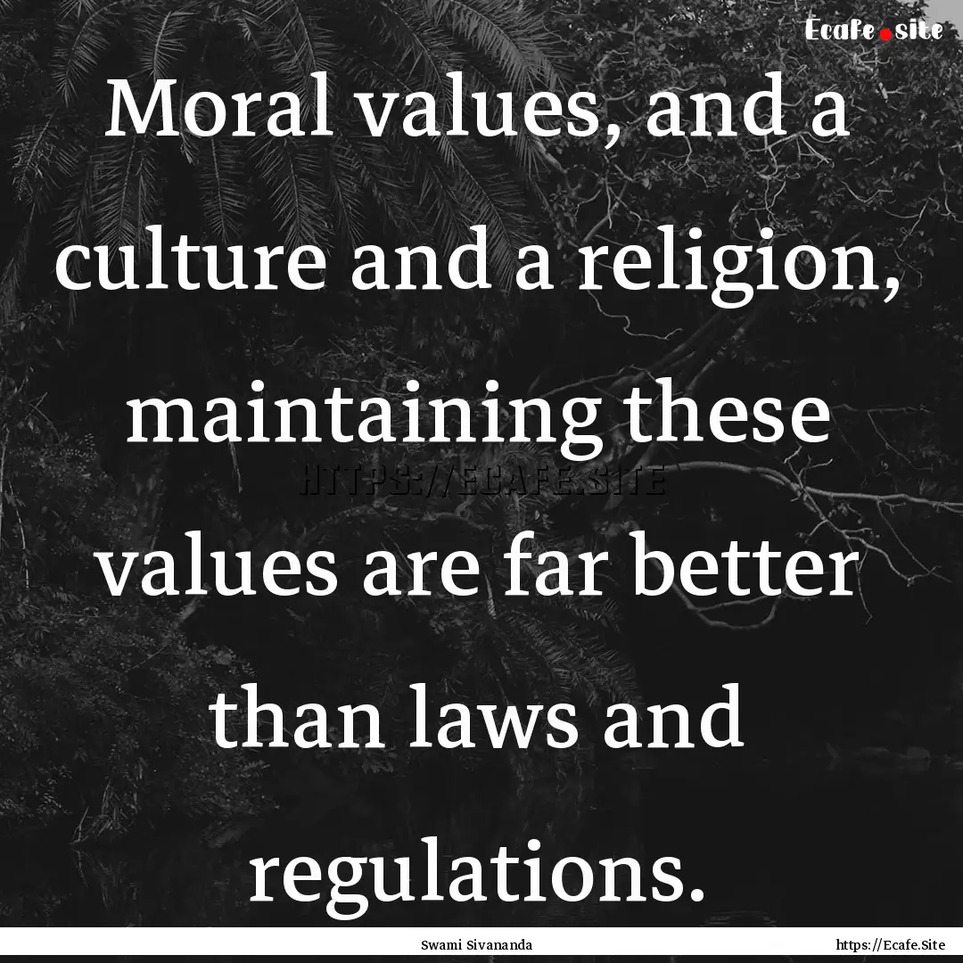 Moral values, and a culture and a religion,.... : Quote by Swami Sivananda