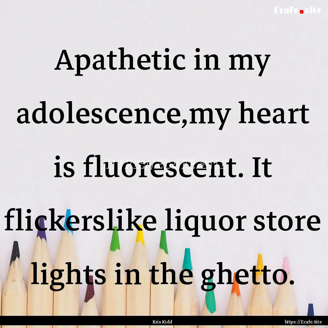 Apathetic in my adolescence,my heart is fluorescent..... : Quote by Kris Kidd