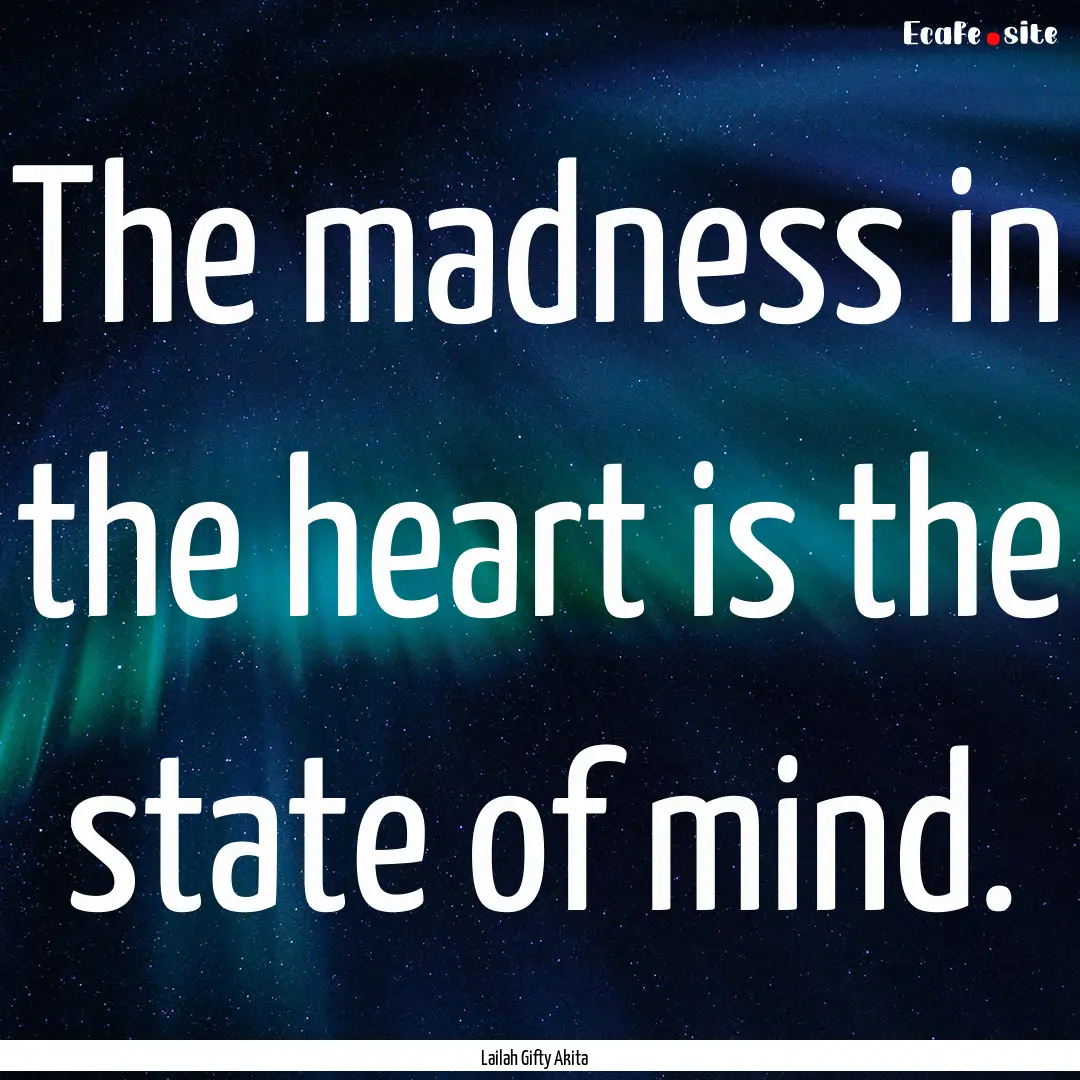 The madness in the heart is the state of.... : Quote by Lailah Gifty Akita