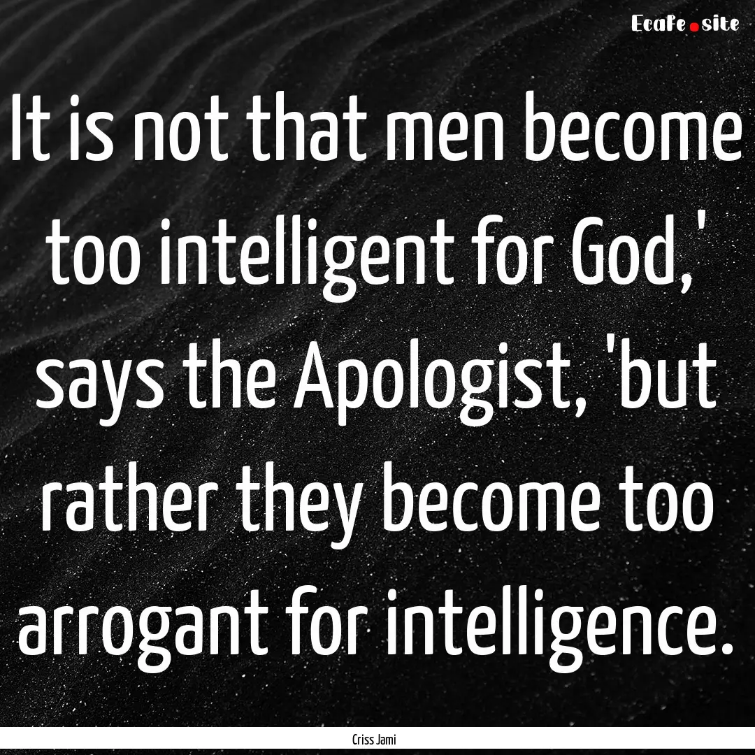 It is not that men become too intelligent.... : Quote by Criss Jami