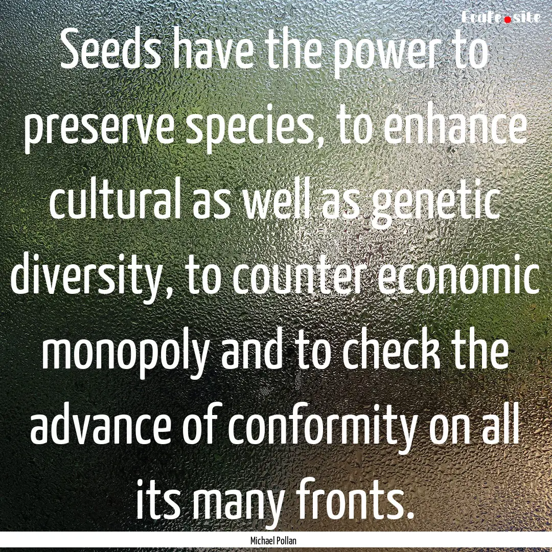 Seeds have the power to preserve species,.... : Quote by Michael Pollan