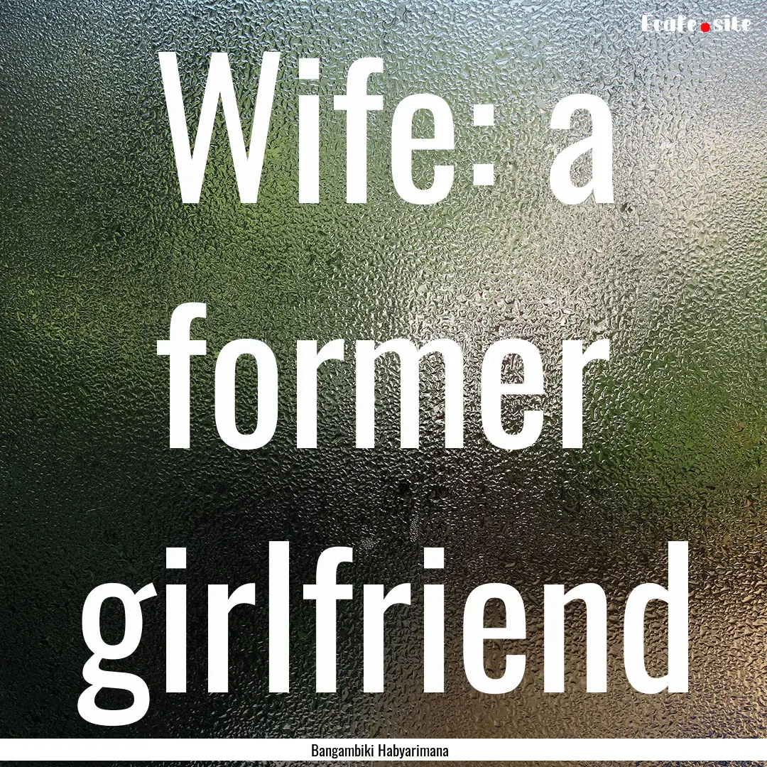 Wife: a former girlfriend : Quote by Bangambiki Habyarimana