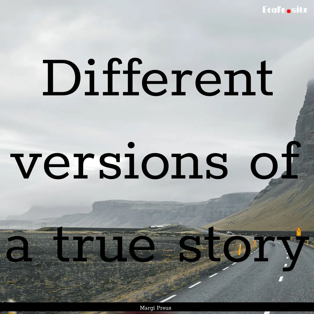 Different versions of a true story : Quote by Margi Preus