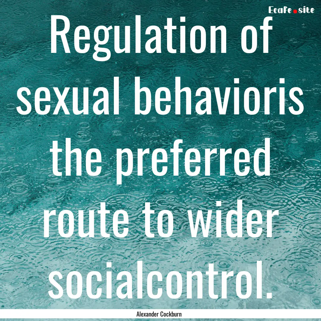 Regulation of sexual behavioris the preferred.... : Quote by Alexander Cockburn