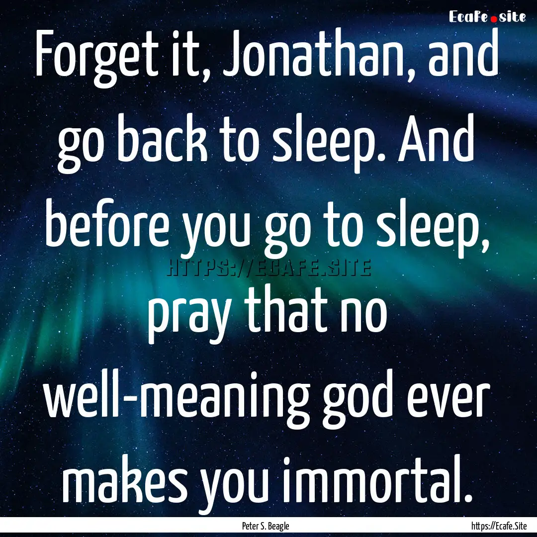 Forget it, Jonathan, and go back to sleep..... : Quote by Peter S. Beagle