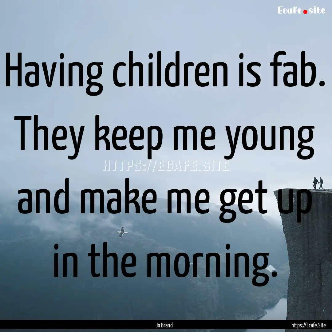 Having children is fab. They keep me young.... : Quote by Jo Brand