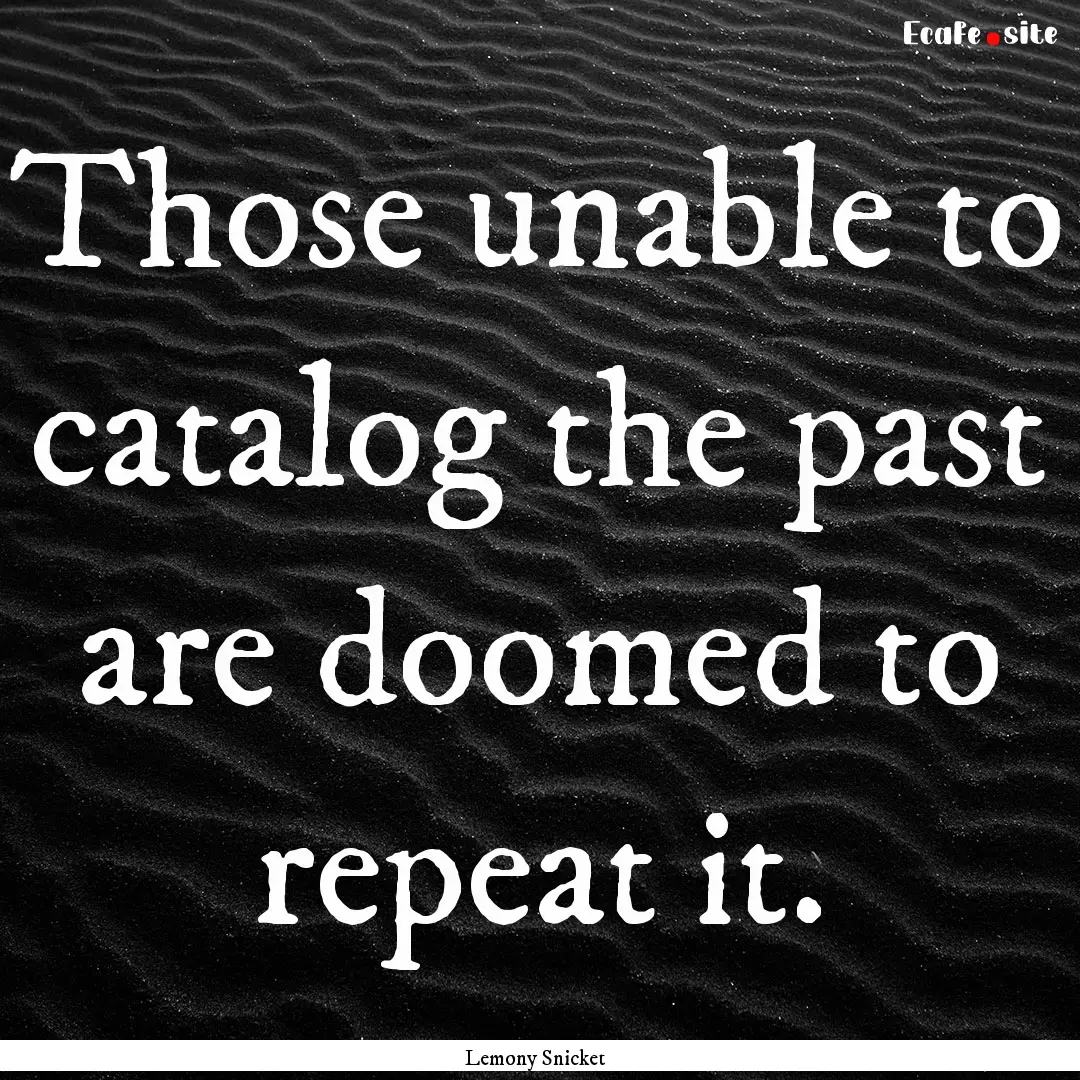 Those unable to catalog the past are doomed.... : Quote by Lemony Snicket