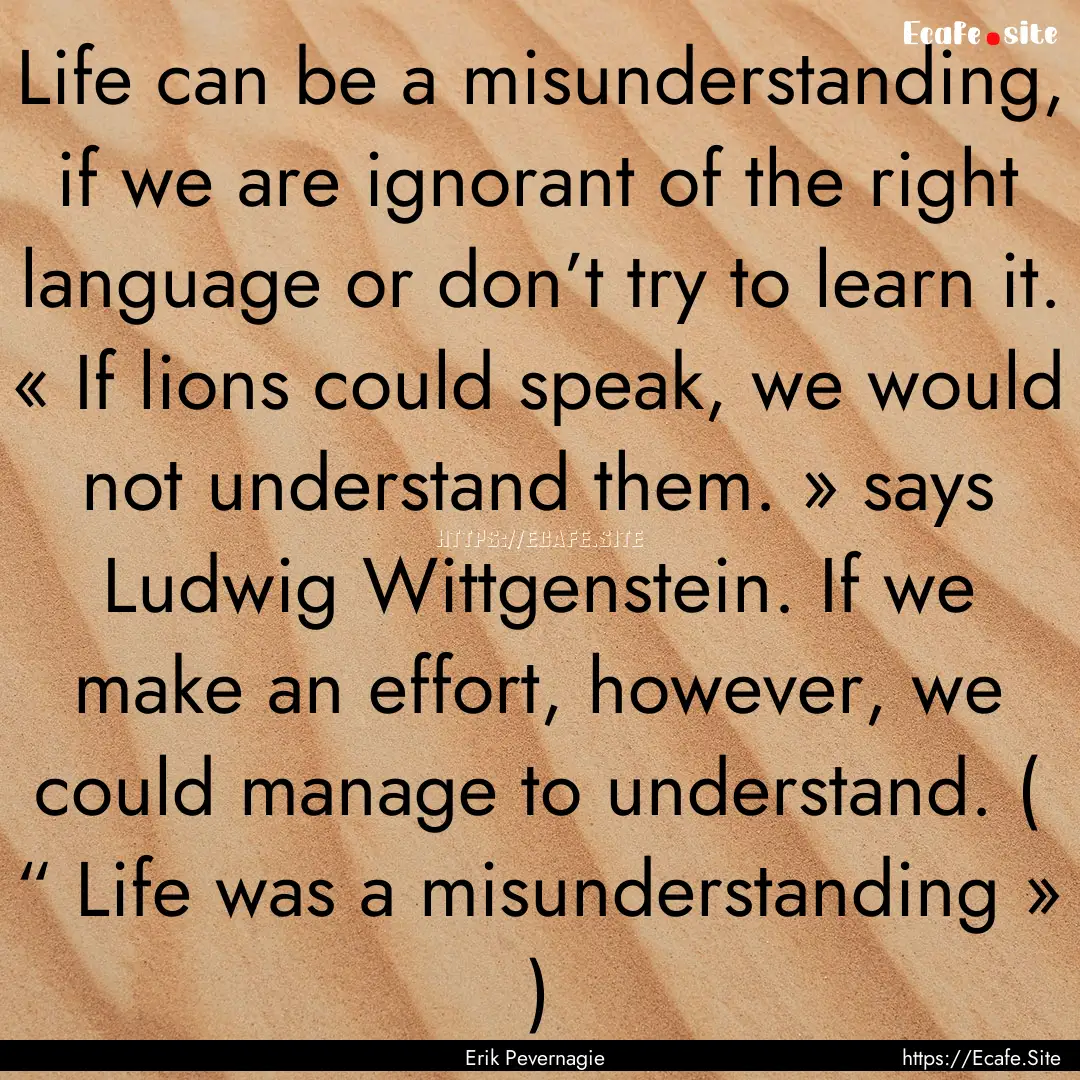 Life can be a misunderstanding, if we are.... : Quote by Erik Pevernagie