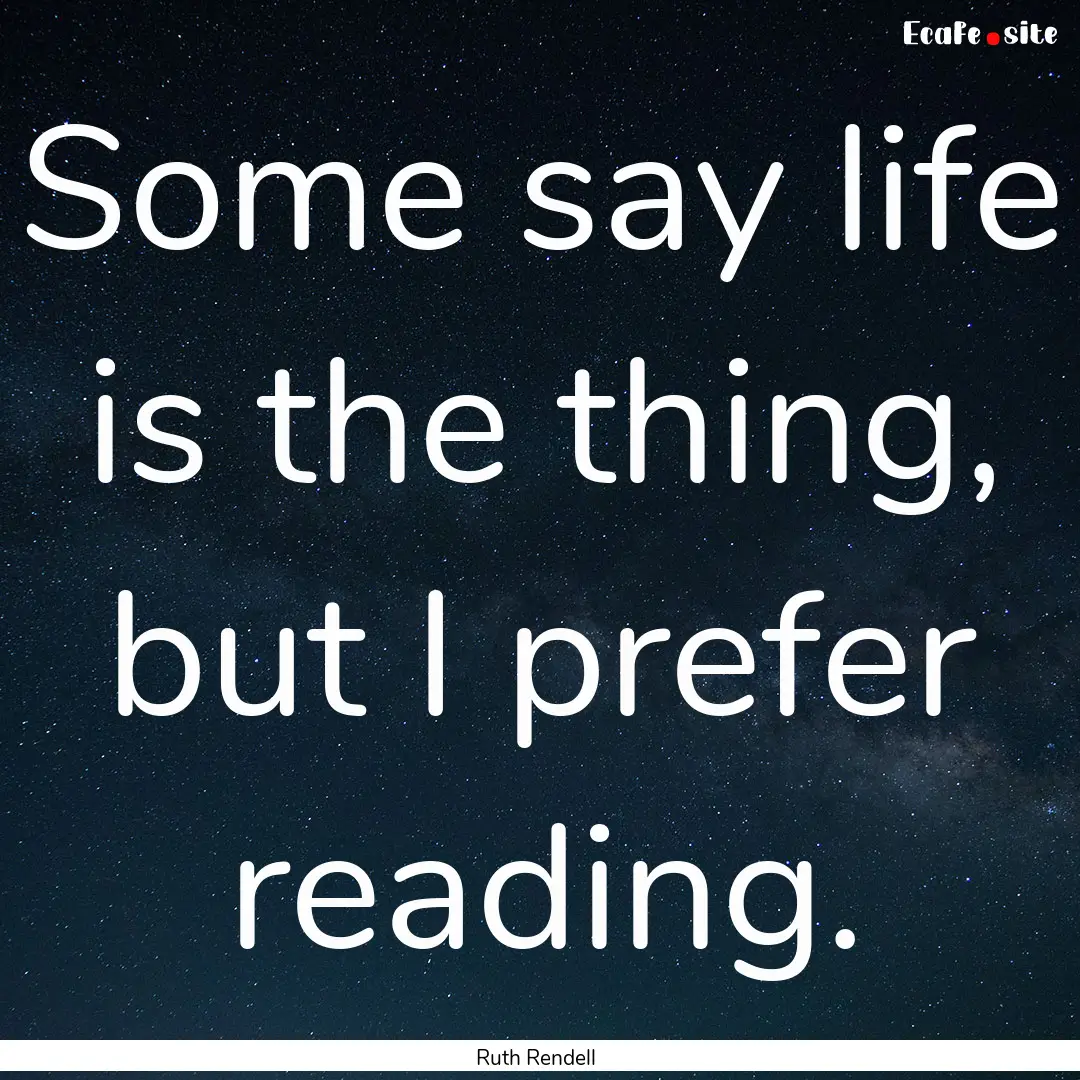 Some say life is the thing, but I prefer.... : Quote by Ruth Rendell