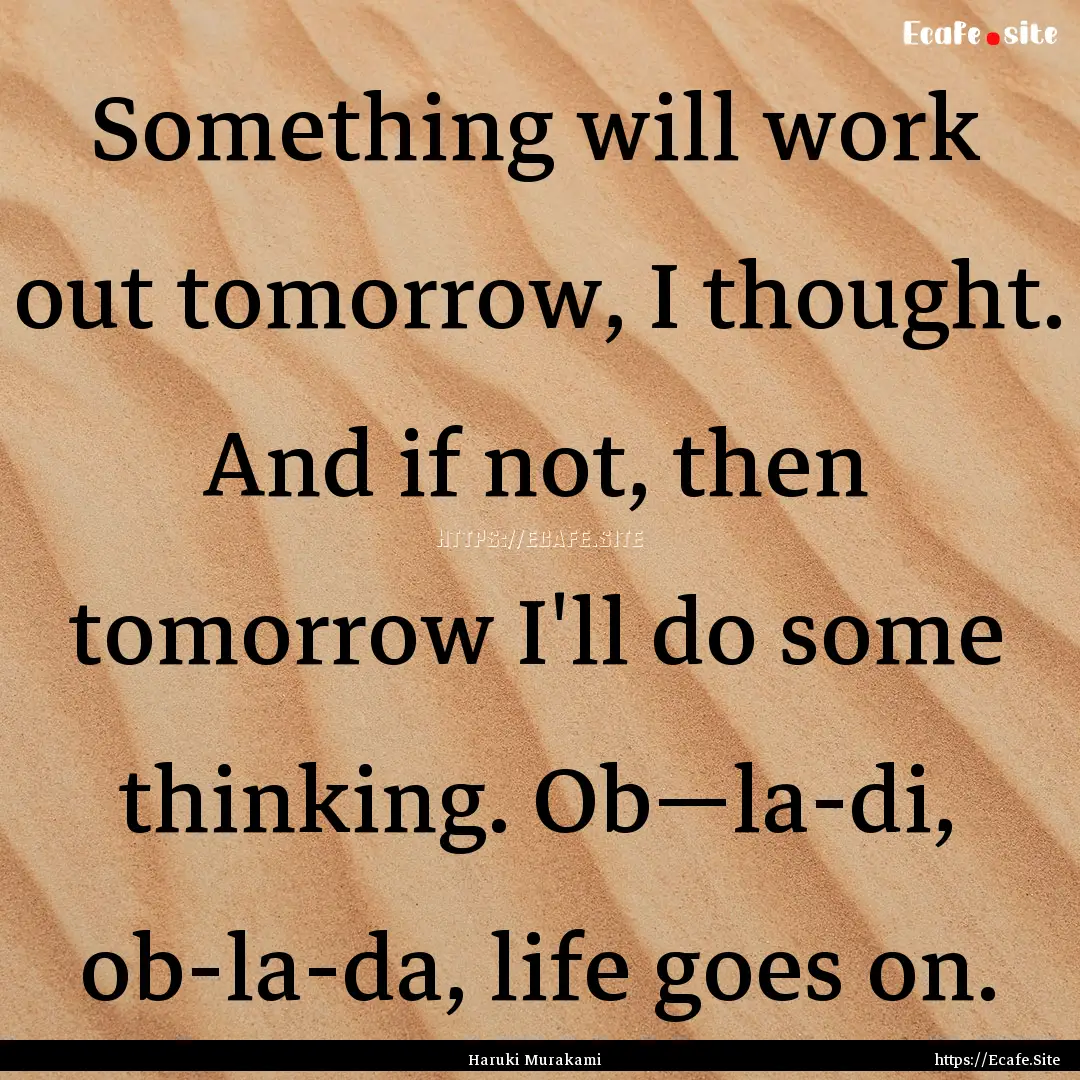 Something will work out tomorrow, I thought..... : Quote by Haruki Murakami