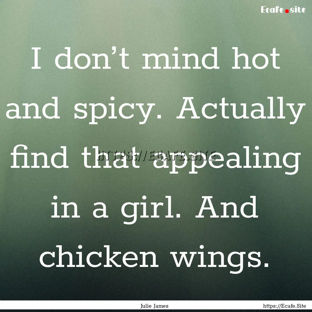 I don’t mind hot and spicy. Actually find.... : Quote by Julie James