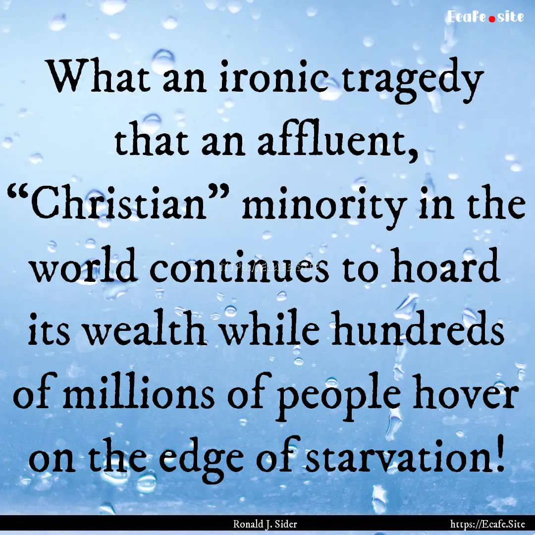 What an ironic tragedy that an affluent,.... : Quote by Ronald J. Sider