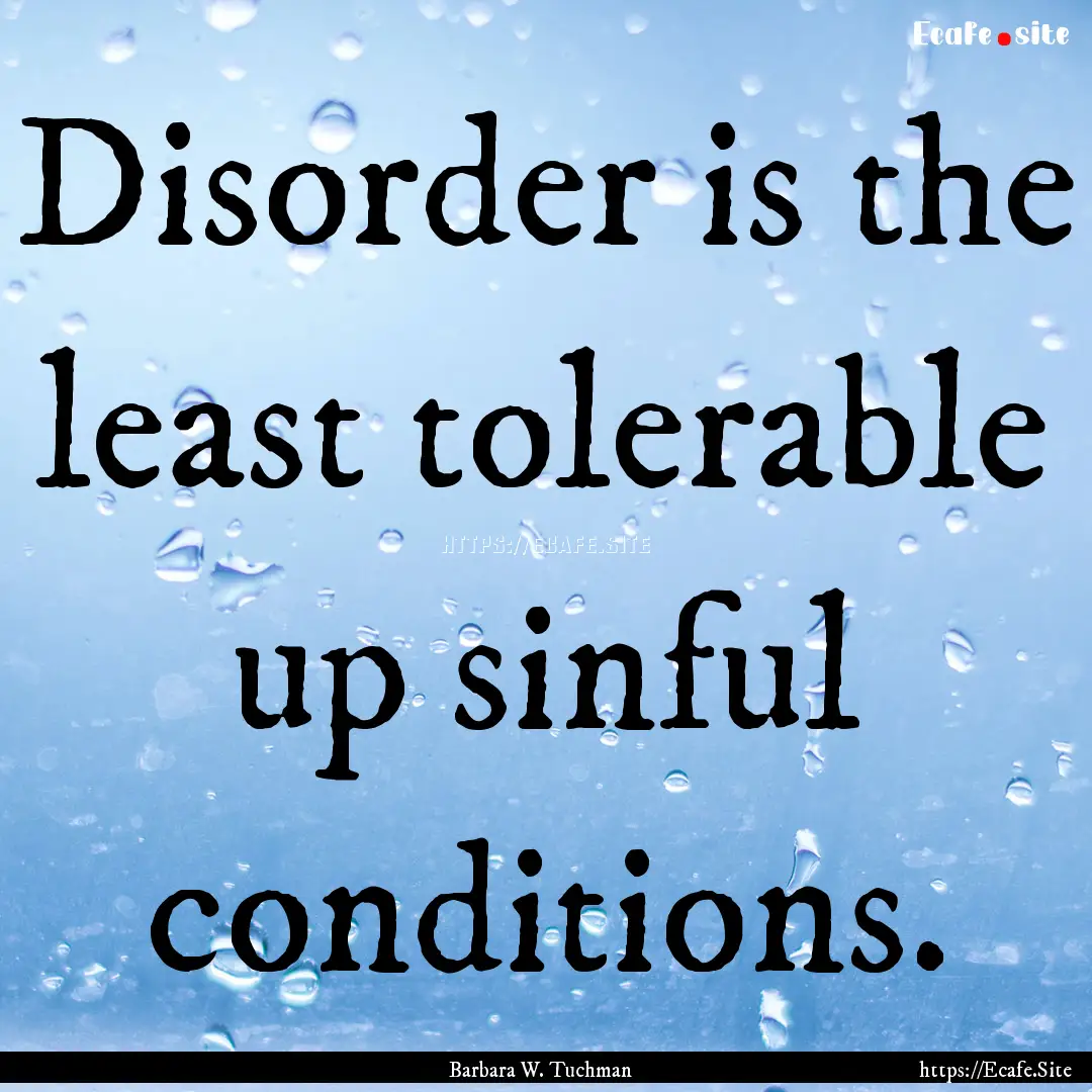 Disorder is the least tolerable up sinful.... : Quote by Barbara W. Tuchman