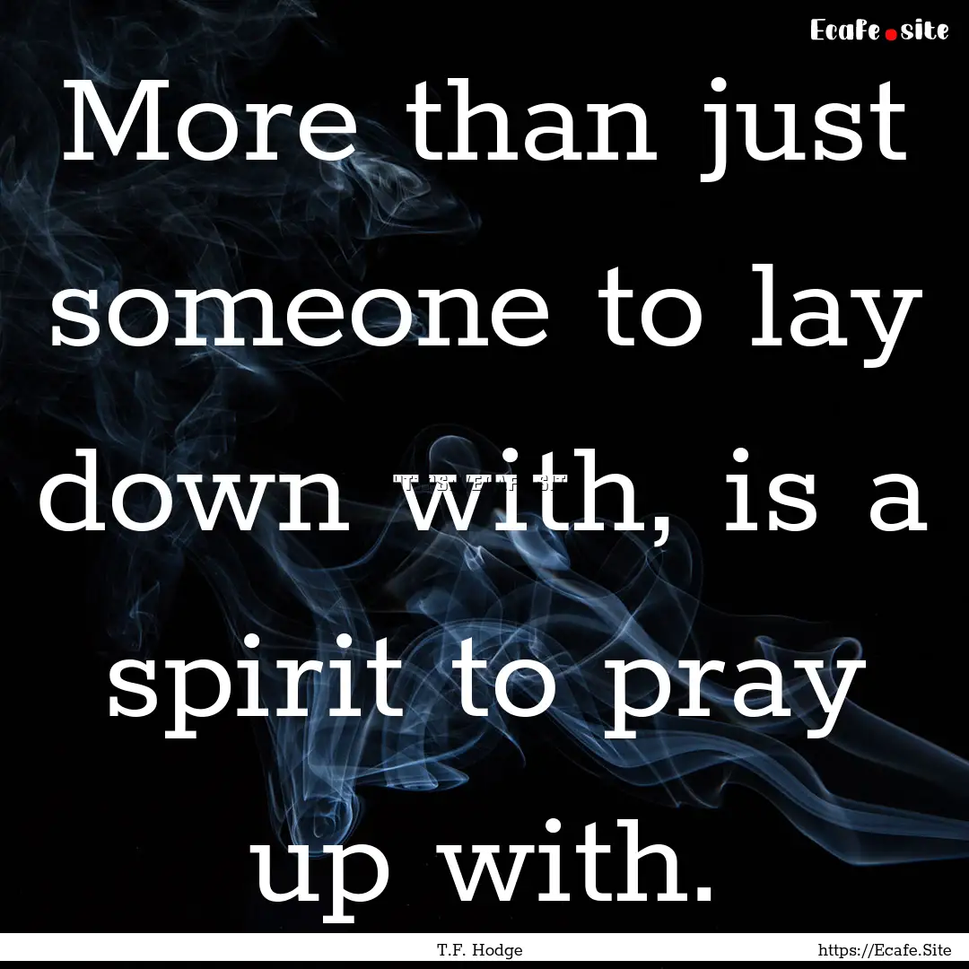 More than just someone to lay down with,.... : Quote by T.F. Hodge