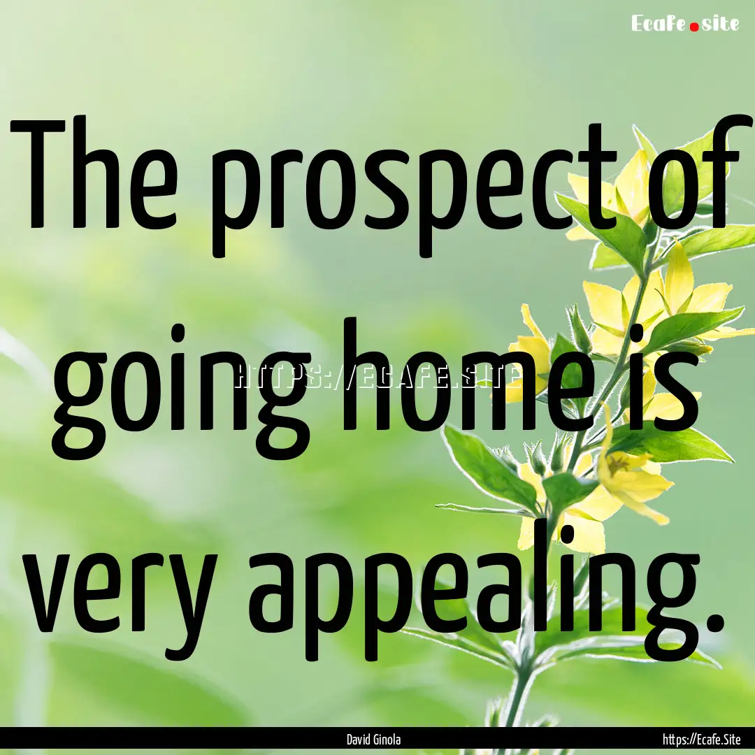 The prospect of going home is very appealing..... : Quote by David Ginola