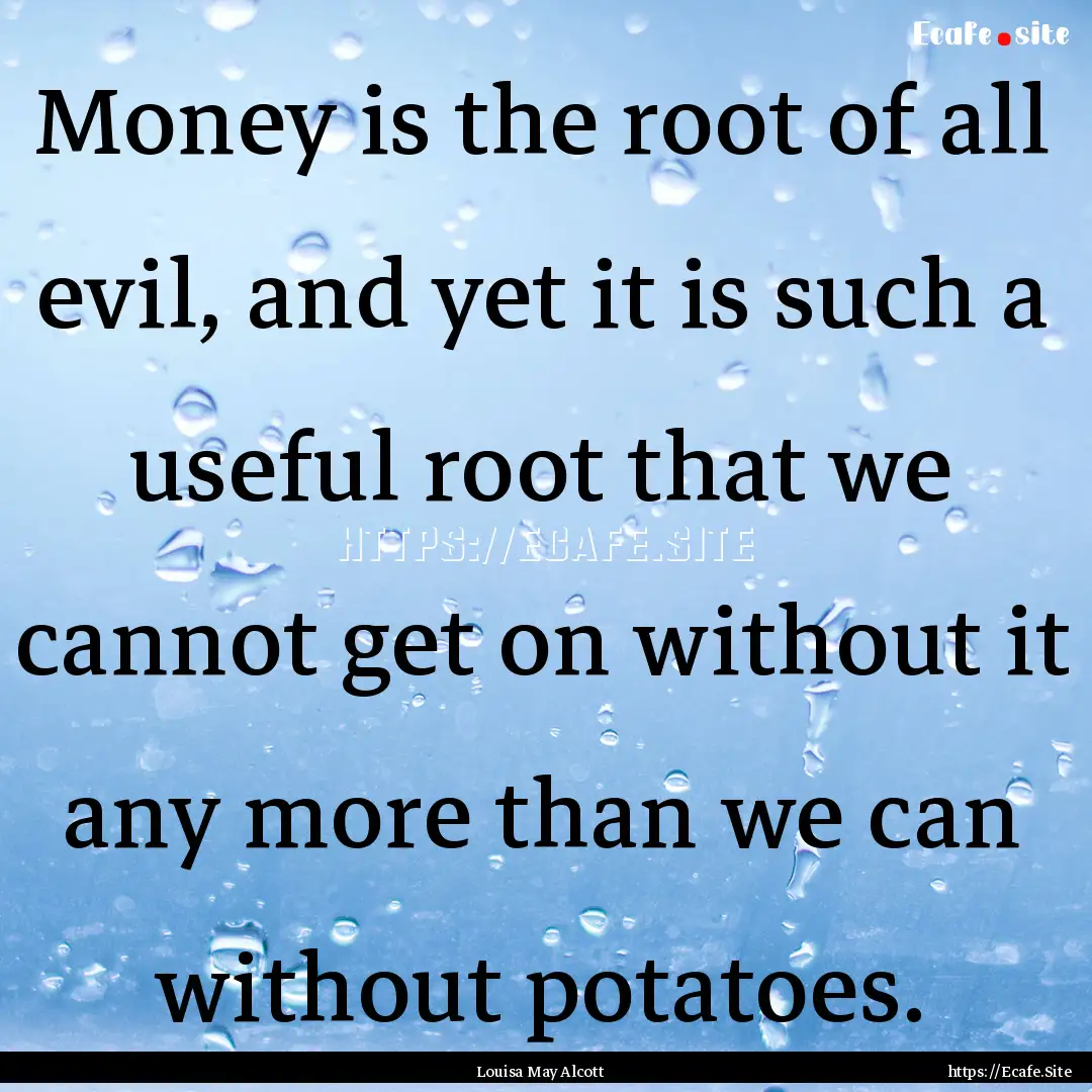 Money is the root of all evil, and yet it.... : Quote by Louisa May Alcott