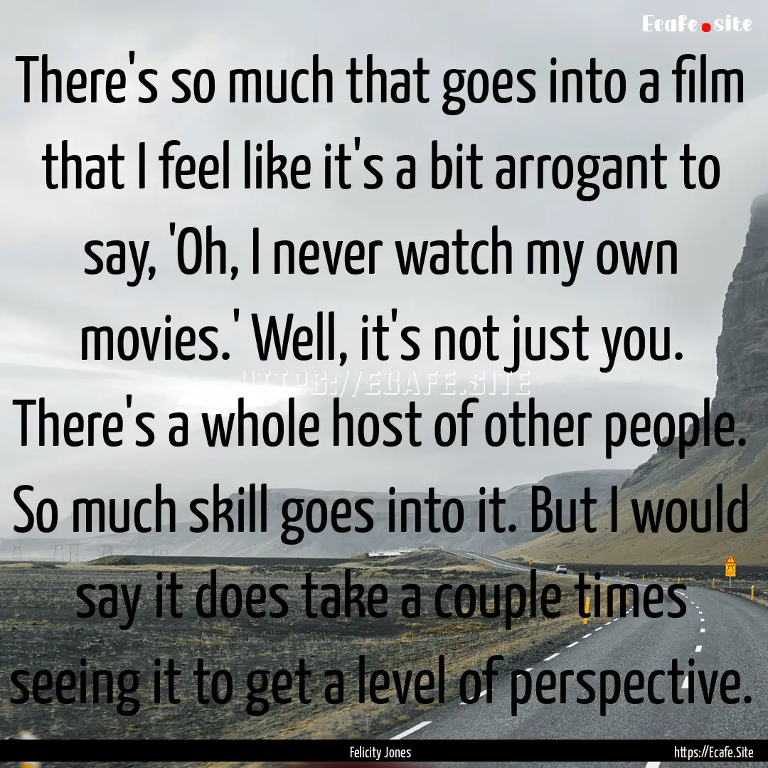 There's so much that goes into a film that.... : Quote by Felicity Jones