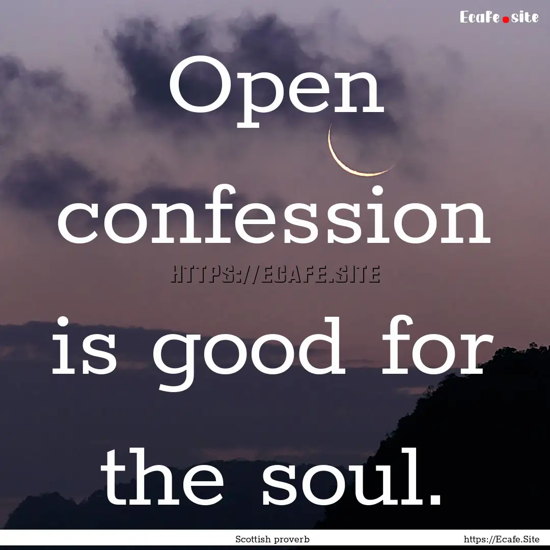 Open confession is good for the soul. : Quote by Scottish proverb