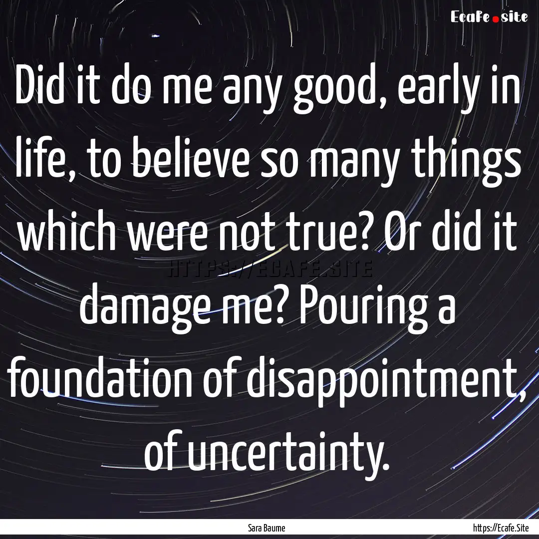 Did it do me any good, early in life, to.... : Quote by Sara Baume