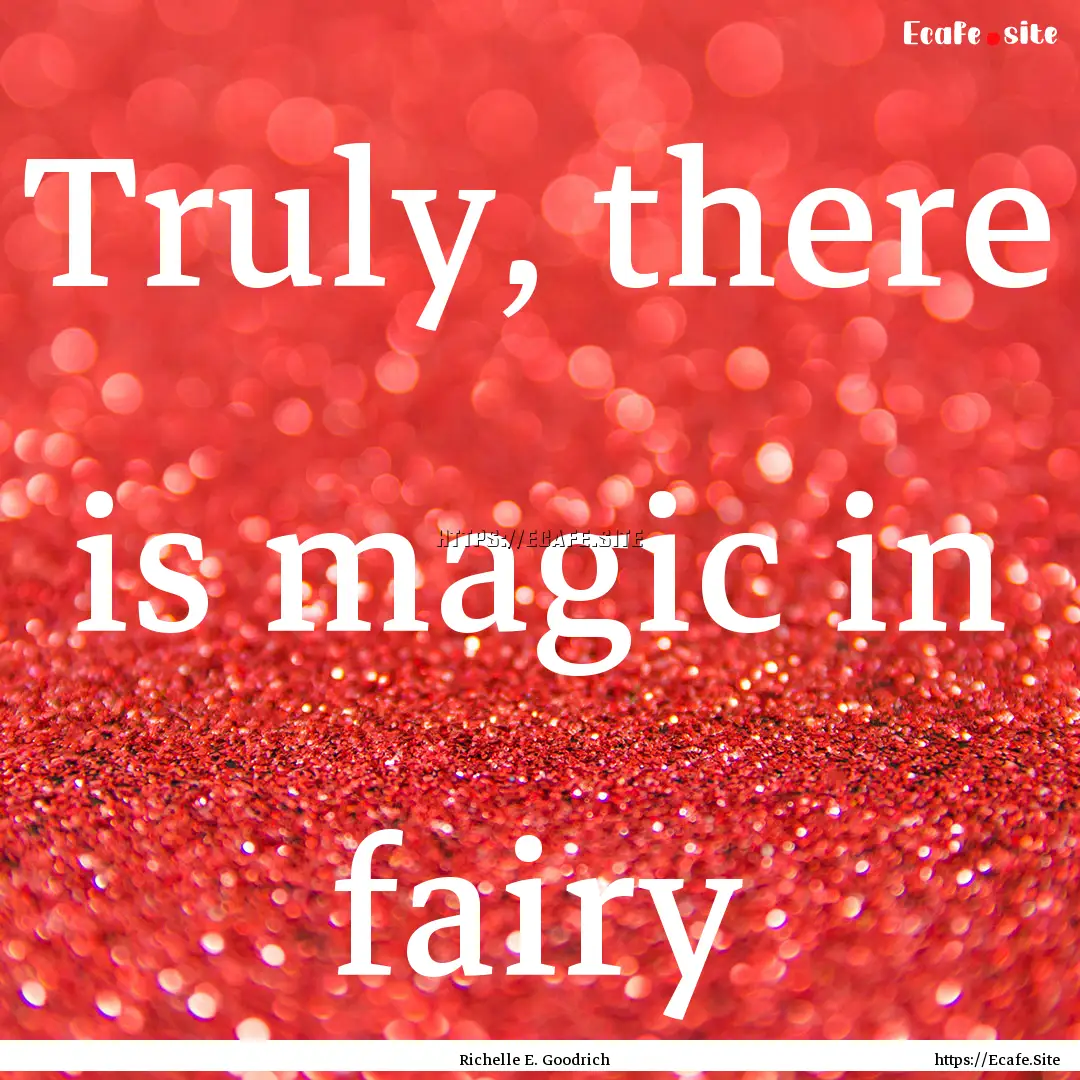 Truly, there is magic in fairy : Quote by Richelle E. Goodrich