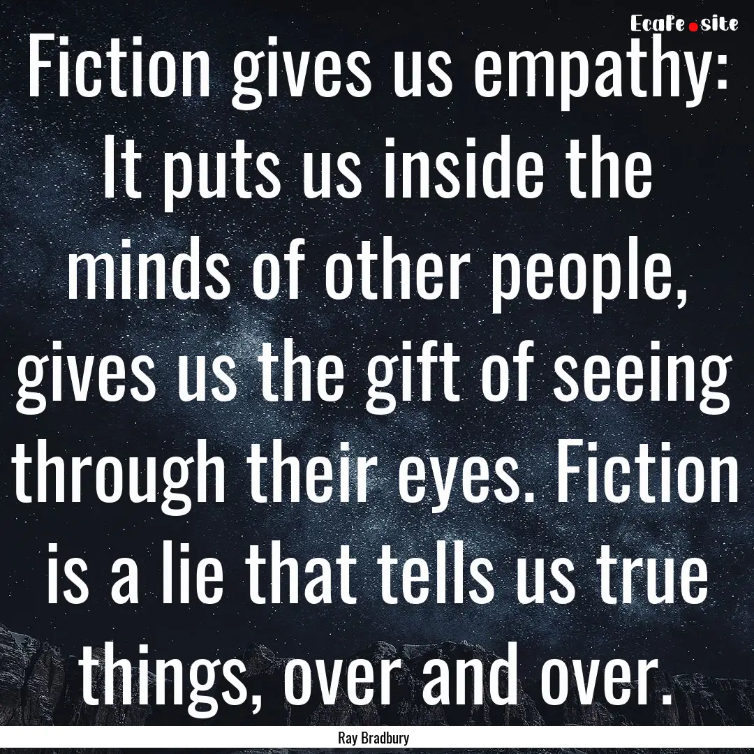 Fiction gives us empathy: It puts us inside.... : Quote by Ray Bradbury