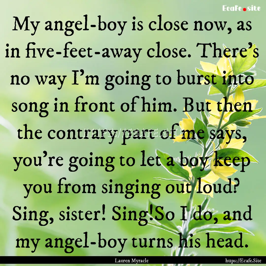 My angel-boy is close now, as in five-feet-away.... : Quote by Lauren Myracle