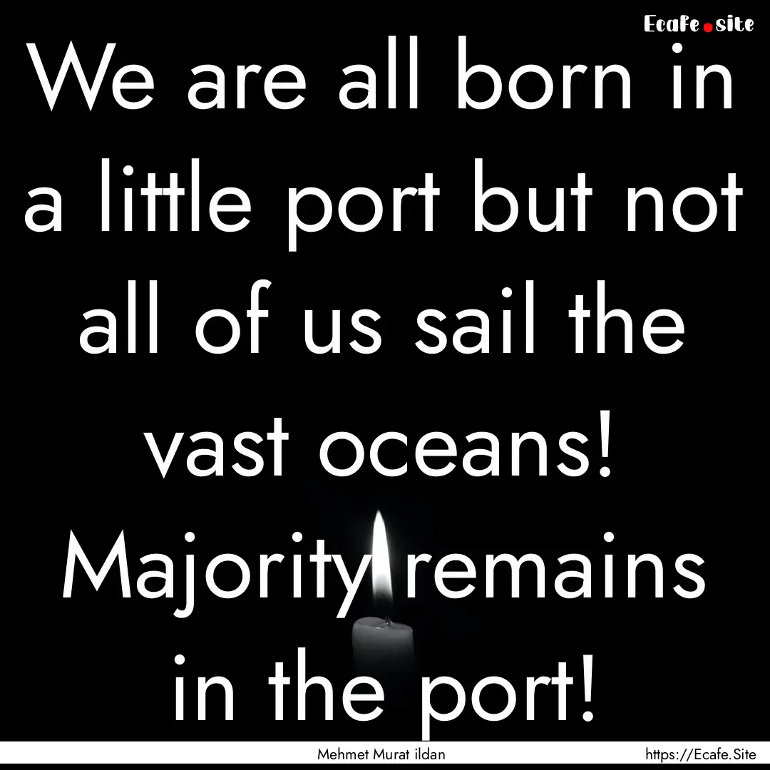 We are all born in a little port but not.... : Quote by Mehmet Murat ildan