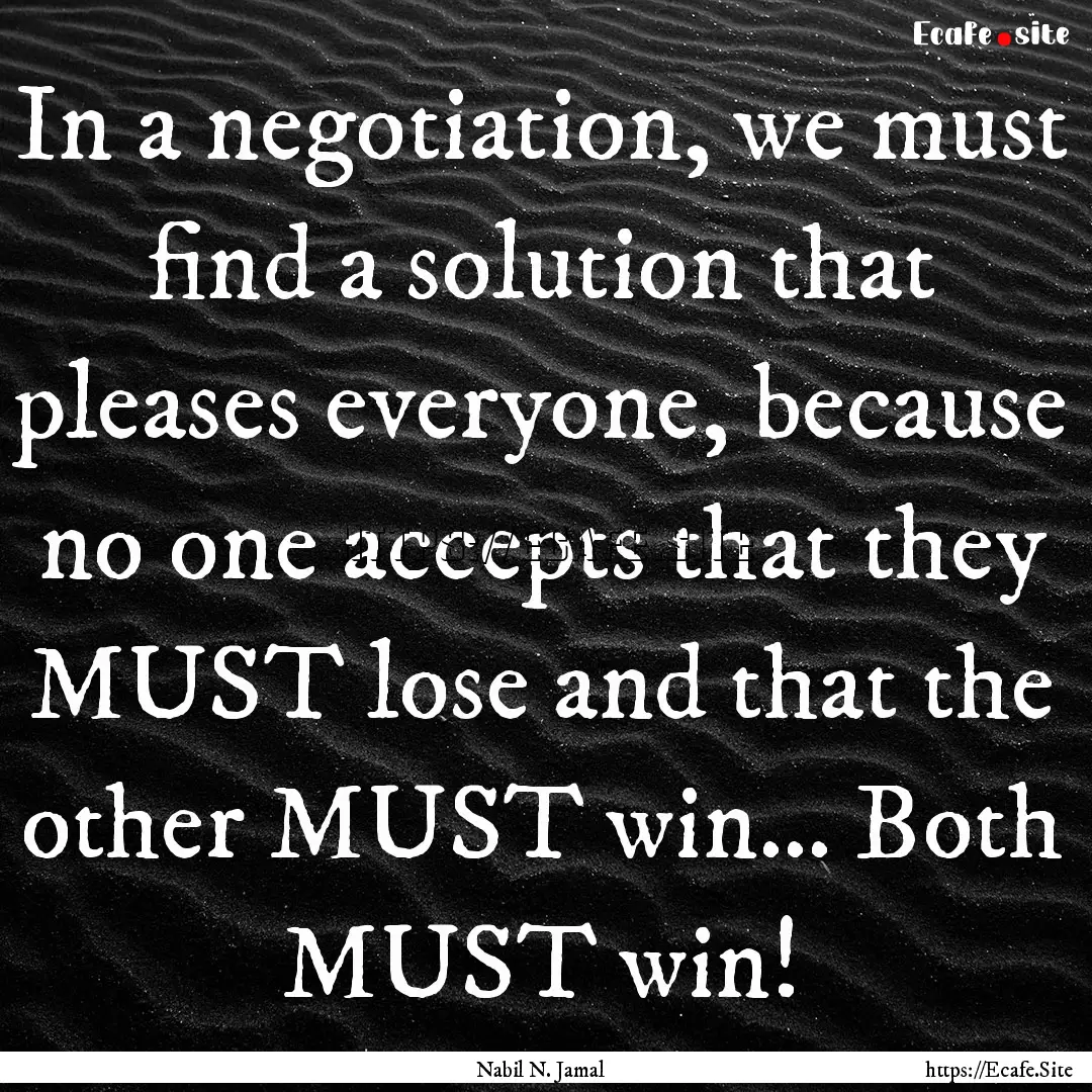 In a negotiation, we must find a solution.... : Quote by Nabil N. Jamal