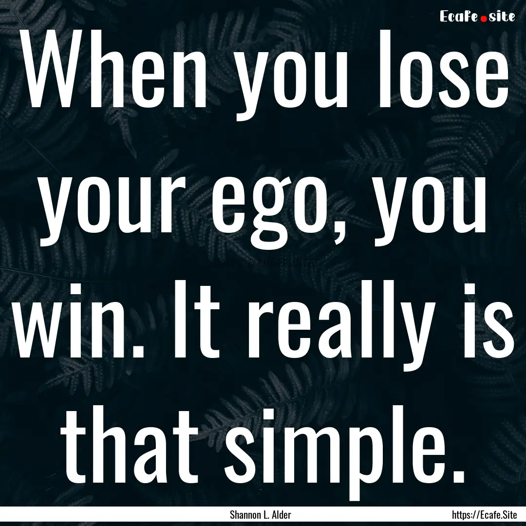 When you lose your ego, you win. It really.... : Quote by Shannon L. Alder