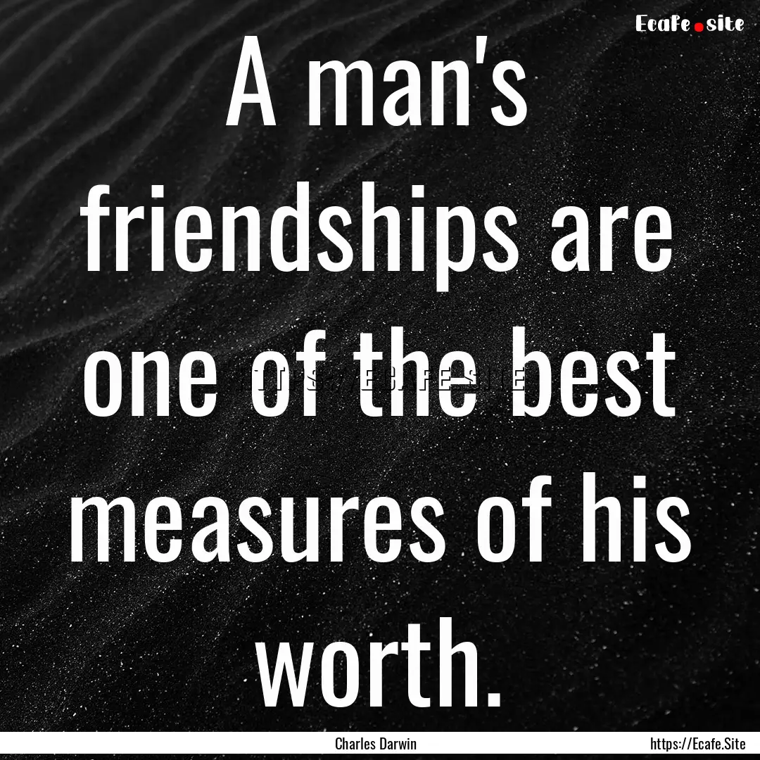 A man's friendships are one of the best measures.... : Quote by Charles Darwin