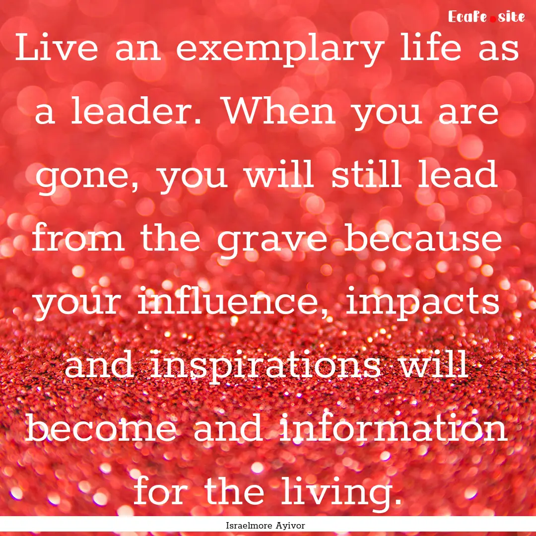 Live an exemplary life as a leader. When.... : Quote by Israelmore Ayivor