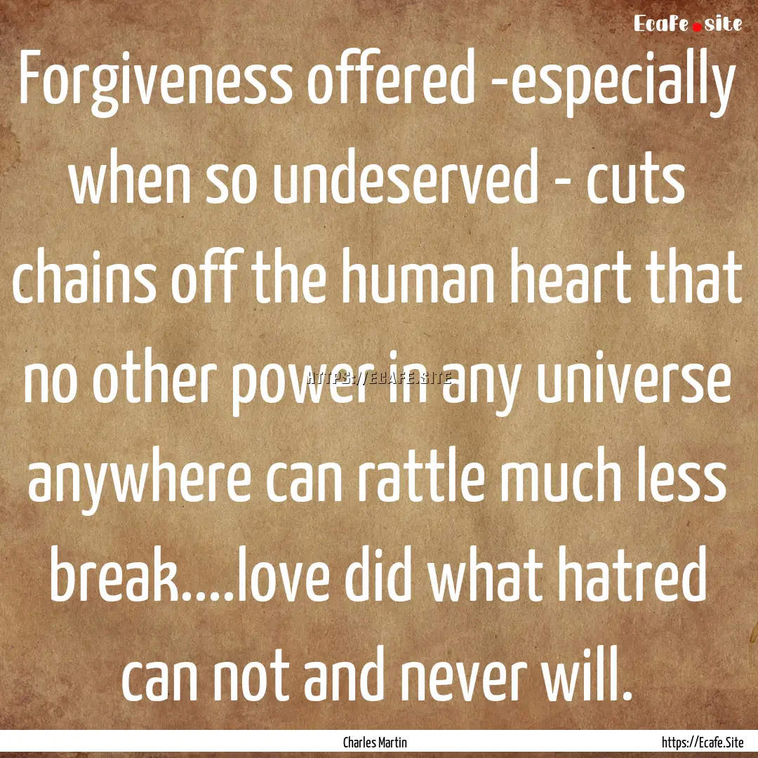 Forgiveness offered -especially when so undeserved.... : Quote by Charles Martin