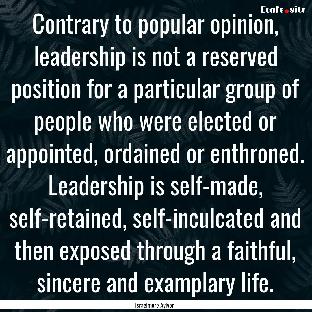 Contrary to popular opinion, leadership is.... : Quote by Israelmore Ayivor