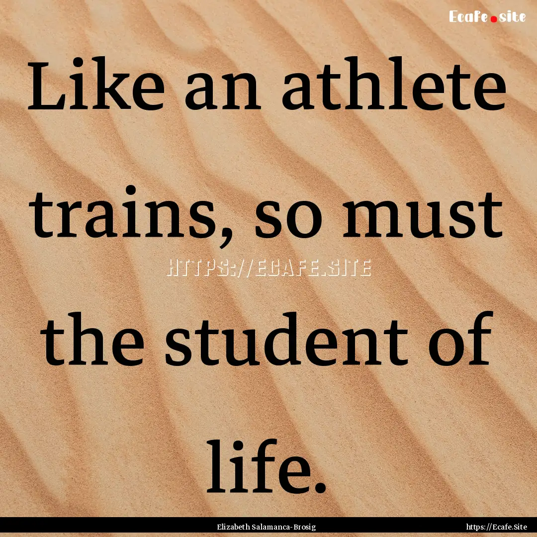 Like an athlete trains, so must the student.... : Quote by Elizabeth Salamanca-Brosig